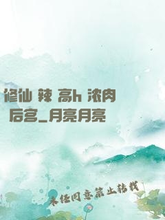 修仙 辣 高h 浓肉 后宫